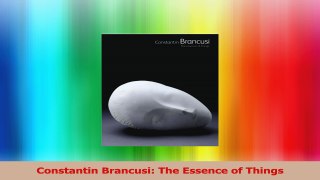 Read  Constantin Brancusi The Essence of Things Ebook Online