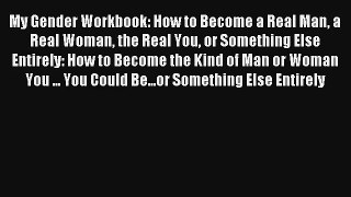 My Gender Workbook: How to Become a Real Man a Real Woman the Real You or Something Else Entirely: