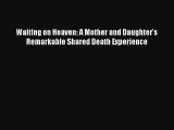 Waiting on Heaven: A Mother and Daughter's Remarkable Shared Death Experience [PDF Download]