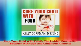 Cure Your Child with Food The Hidden Connection Between Nutrition and Childhood Ailments Read Online
