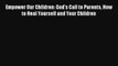 Empower Our Children: God's Call to Parents How to Heal Yourself and Your Children [Read] Full