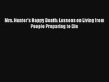 Mrs. Hunter's Happy Death: Lessons on Living from People Preparing to Die [Read] Online