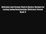 Delicious Love Forever: Back to Basics: Recipes for Lasting Loving Relationships (Delicious
