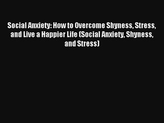 Social Anxiety: How to Overcome Shyness Stress and Live a Happier Life (Social Anxiety Shyness