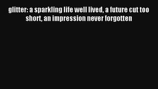 glitter: a sparkling life well lived a future cut too short an impression never forgotten [Read]