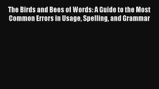 [PDF] The Birds and Bees of Words: A Guide to the Most Common Errors in Usage Spelling and