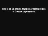 How to Be Do or Have Anything: A Practical Guide to Creative Empowerment [Read] Full Ebook