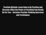 Positive Attitude: Learn How to Be Positive and Discover What the Power of Positivity Can Really