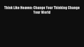 Think Like Heaven: Change Your Thinking Change Your World [PDF Download] Online