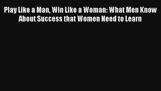 Play Like a Man Win Like a Woman: What Men Know About Success that Women Need to Learn [Download]