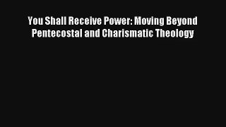 You Shall Receive Power: Moving Beyond Pentecostal and Charismatic Theology [Download] Online