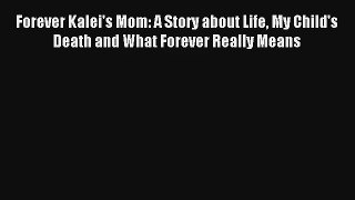 Forever Kalei's Mom: A Story about Life My Child's Death and What Forever Really Means [Download]