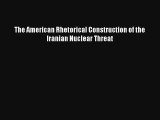 [Download] The American Rhetorical Construction of the Iranian Nuclear Threat Full Ebook