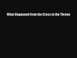 What Happened from the Cross to the Throne [Read] Full Ebook