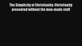 The Simplicity of Christianity: Christianity presented without the man-made stuff [Read] Full
