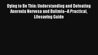 Dying to Be Thin: Understanding and Defeating Anorexia Nervosa and Bulimia--A Practical Lifesaving