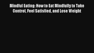 Mindful Eating: How to Eat Mindfully to Take Control Feel Satisfied and Lose Weight [Read]
