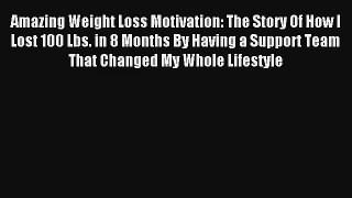 Amazing Weight Loss Motivation: The Story Of How I Lost 100 Lbs. in 8 Months By Having a Support