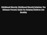 Childhood Obesity: Childhood Obesity Solution: The Ultimate Parents Guide For Helping Children