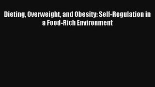 Dieting Overweight and Obesity: Self-Regulation in a Food-Rich Environment [Read] Online