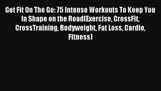 Get Fit On The Go: 75 Intense Workouts To Keep You In Shape on the Road(Exercise CrossFit CrossTraining