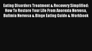 Eating Disorders Treatment & Recovery Simplified: How To Restore Your Life From Anorexia Nervosa