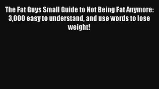 The Fat Guys Small Guide to Not Being Fat Anymore: 3000 easy to understand and use words to