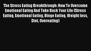 The Stress Eating Breakthrough: How To Overcome Emotional Eating And Take Back Your Life (Stress