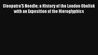Cleopatra'S Needle a History of the London Obelisk with an Exposition of the Hieroglyphics