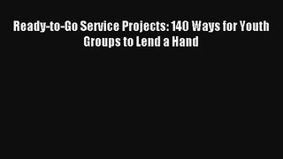 Ready-to-Go Service Projects: 140 Ways for Youth Groups to Lend a Hand [Read] Online