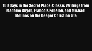 100 Days in the Secret Place: Classic Writings from Madame Guyon Francois Fenelon and Michael