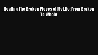 Healing The Broken Pieces of My Life: From Broken To Whole [Read] Full Ebook