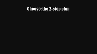 Choose: the 2-step plan [Read] Full Ebook