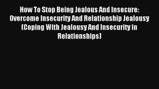 How To Stop Being Jealous And Insecure: Overcome Insecurity And Relationship Jealousy (Coping