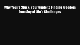 Why You're Stuck: Your Guide to Finding Freedom from Any of Life's Challenges [PDF] Full Ebook