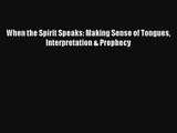 When the Spirit Speaks: Making Sense of Tongues Interpretation & Prophecy [Read] Full Ebook