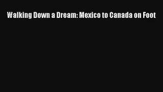 Walking Down a Dream: Mexico to Canada on Foot [Read] Online