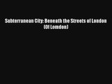 Subterranean City: Beneath the Streets of London  (Of Lomdon) [Download] Full Ebook