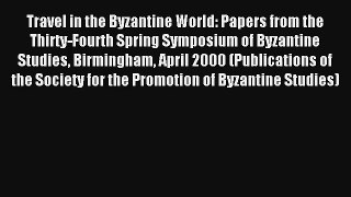 Travel in the Byzantine World: Papers from the Thirty-Fourth Spring Symposium of Byzantine
