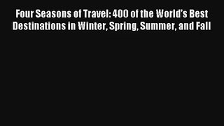 Four Seasons of Travel: 400 of the World's Best Destinations in Winter Spring Summer and Fall