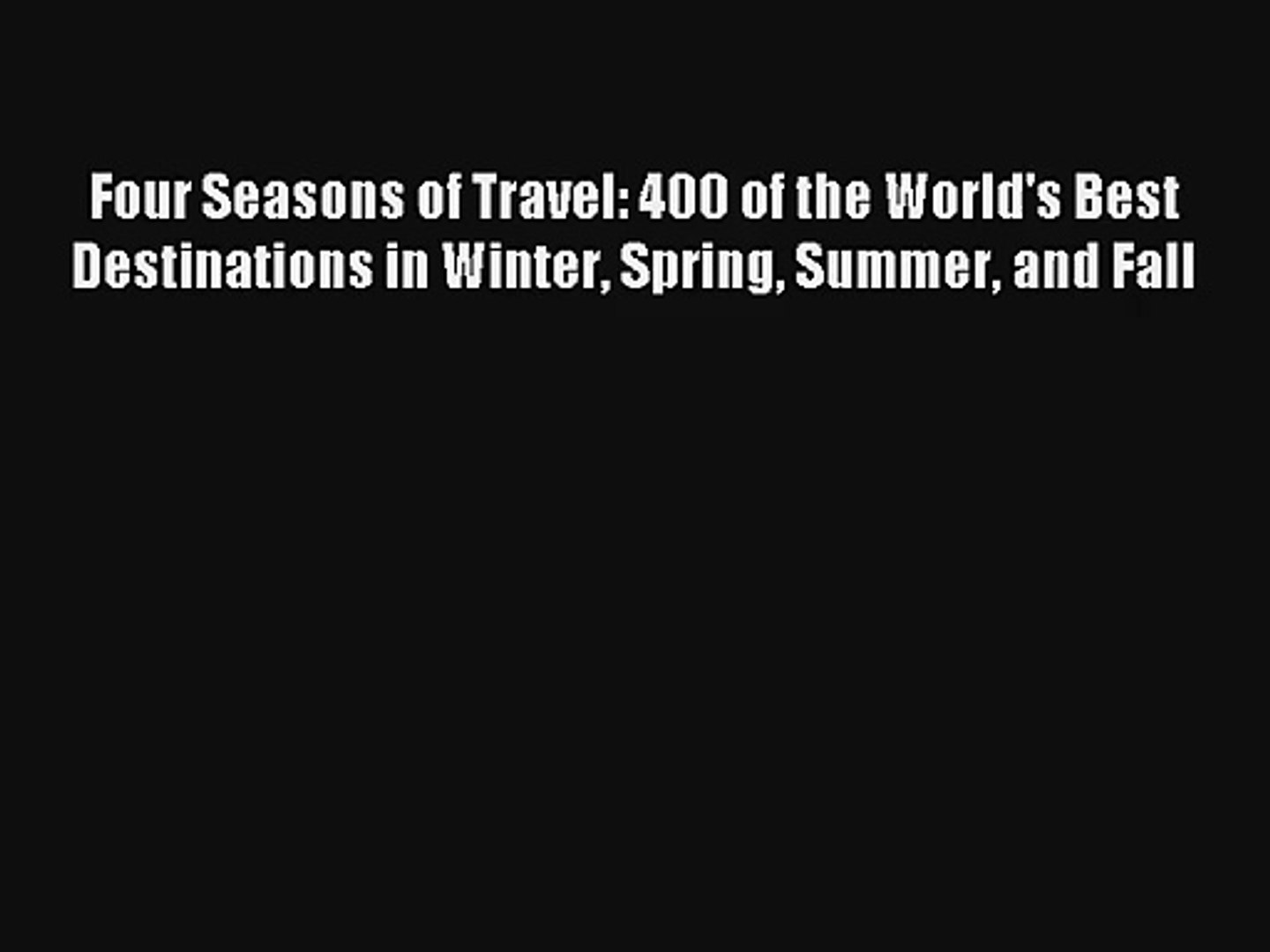 Four Seasons of Travel: 400 of the World's Best Destinations in Winter Spring Summer and Fall