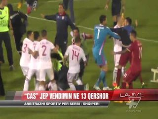 Arbitrazhi sportiv për Serbi - Shqipëri, vendimi në 13 qershor - News, Lajme - Vizion Plus