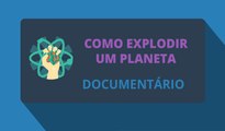 Como Explodir um Planeta (Documentário)