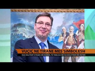Vuçiç në Tiranë mes simbolesh - Top Channel Albania - News - Lajme