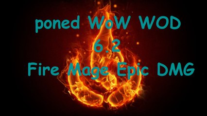 poned - World Of Warcraft WOD 6.2 - Fire Mage DMG