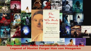 Read  The Man Who Made Vermeers Unvarnishing the Legend of Master Forger Han van Meegeren Ebook Free