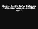 A Secret to a Happy Life: Mind Your Own Business: Your happiness is your business mind it like