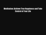 Meditation: Achieve True Happiness and Take Control of Your Life [Read] Full Ebook