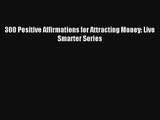 300 Positive Affirmations for Attracting Money: Live Smarter Series [Read] Full Ebook