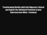 Transforming Beliefs with Self-Hypnosis: Unlock and Exploit the Unlimited Potential of your